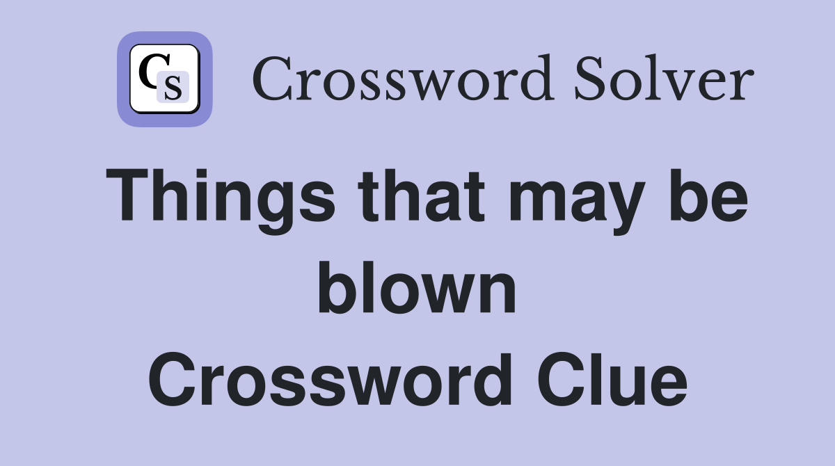 Things that may be blown Crossword Clue