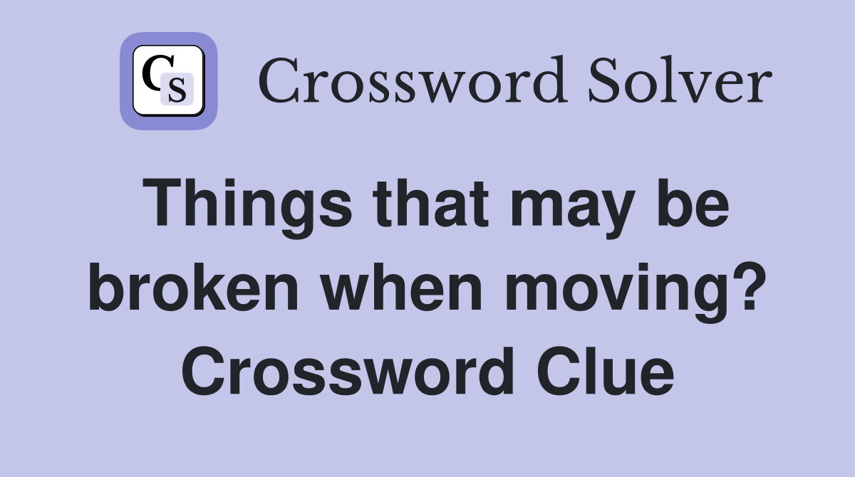 Things that may be broken when moving? Crossword Clue