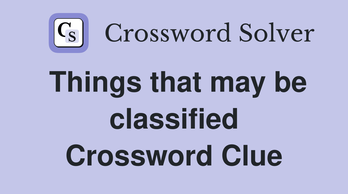 Things that may be classified Crossword Clue