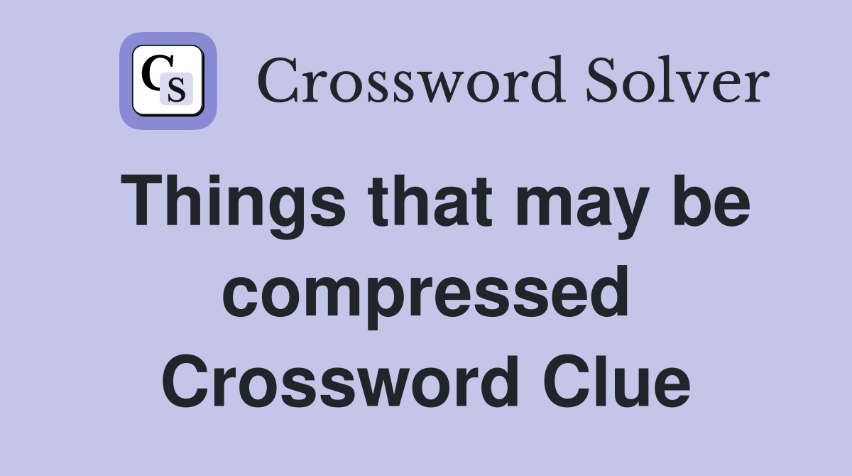 Things that may be compressed Crossword Clue