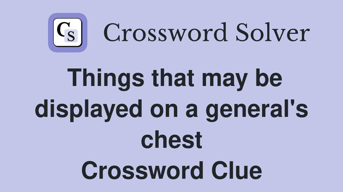 Things that may be displayed on a general's chest Crossword Clue
