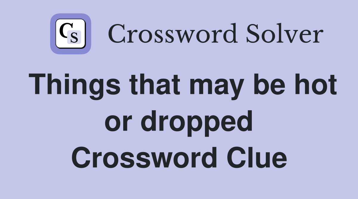 Things that may be hot or dropped Crossword Clue