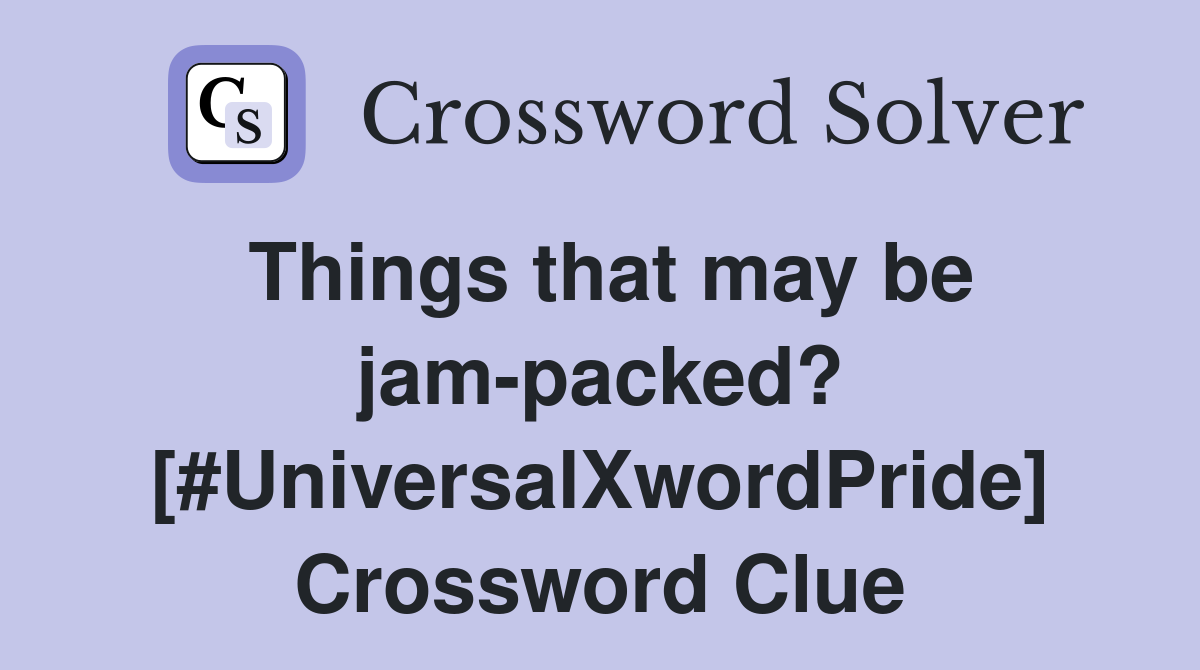 Things that may be jam-packed? [#UniversalXwordPride] Crossword Clue
