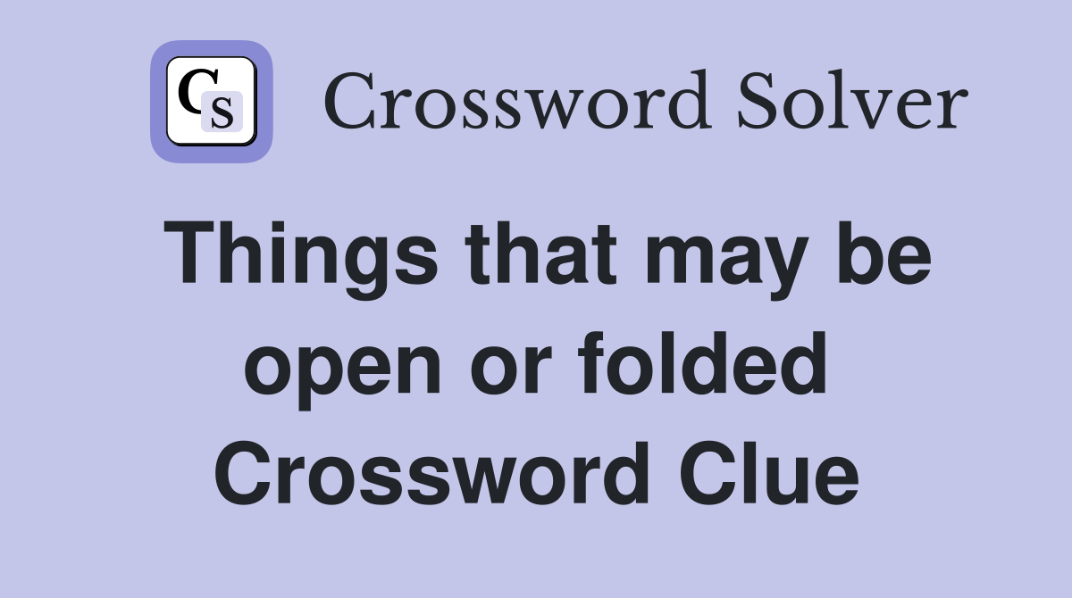 Things that may be open or folded Crossword Clue