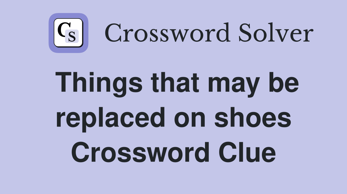 Things that may be replaced on shoes Crossword Clue