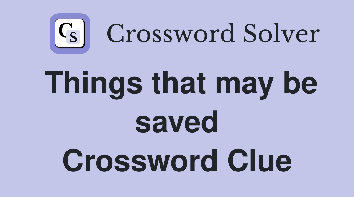 Things that may be saved Crossword Clue