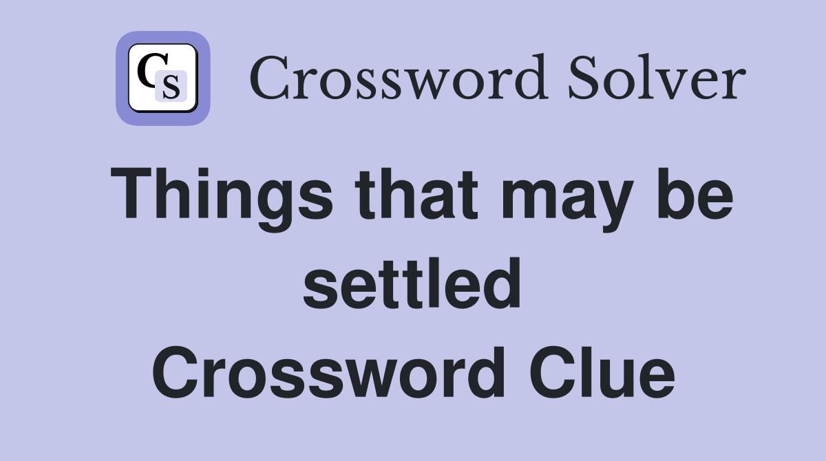 Things that may be settled Crossword Clue