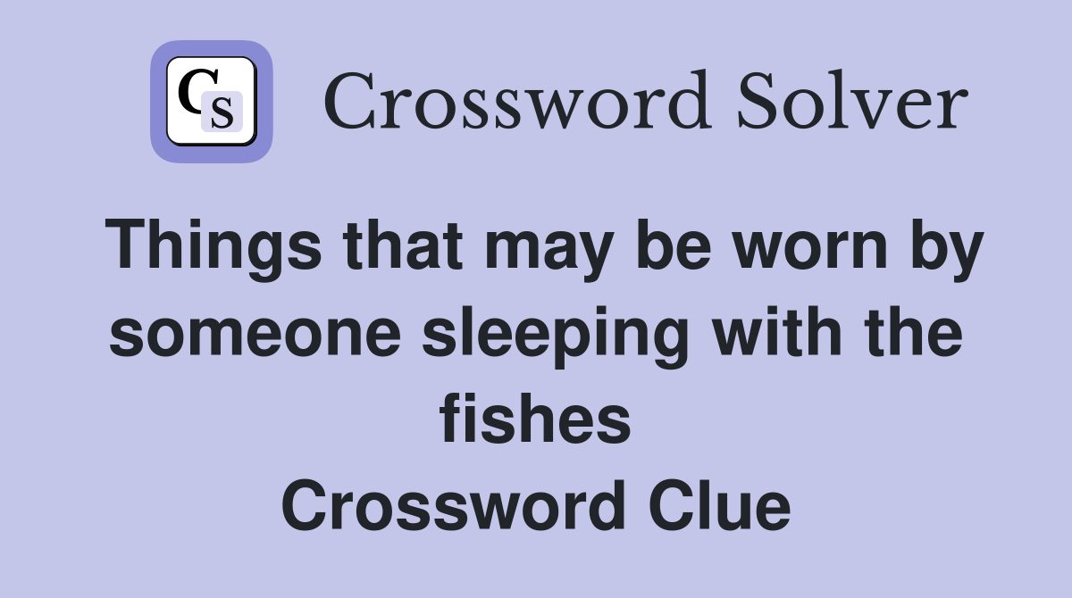 Things that may be worn by someone sleeping with the fishes Crossword Clue