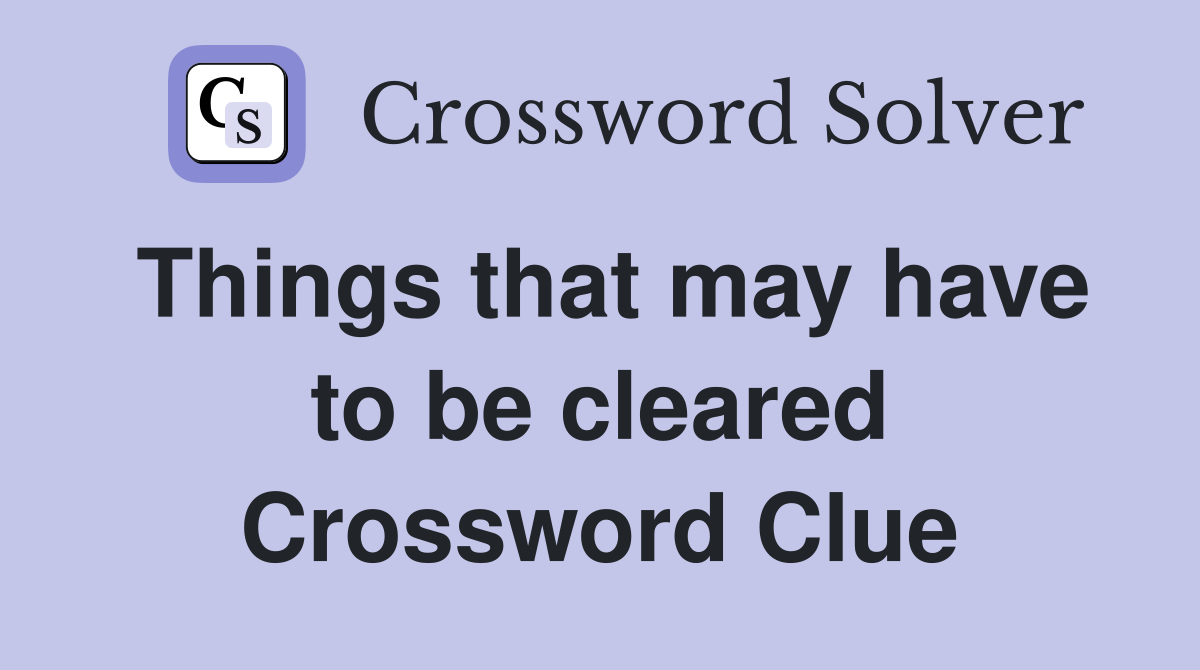 Things that may have to be cleared Crossword Clue