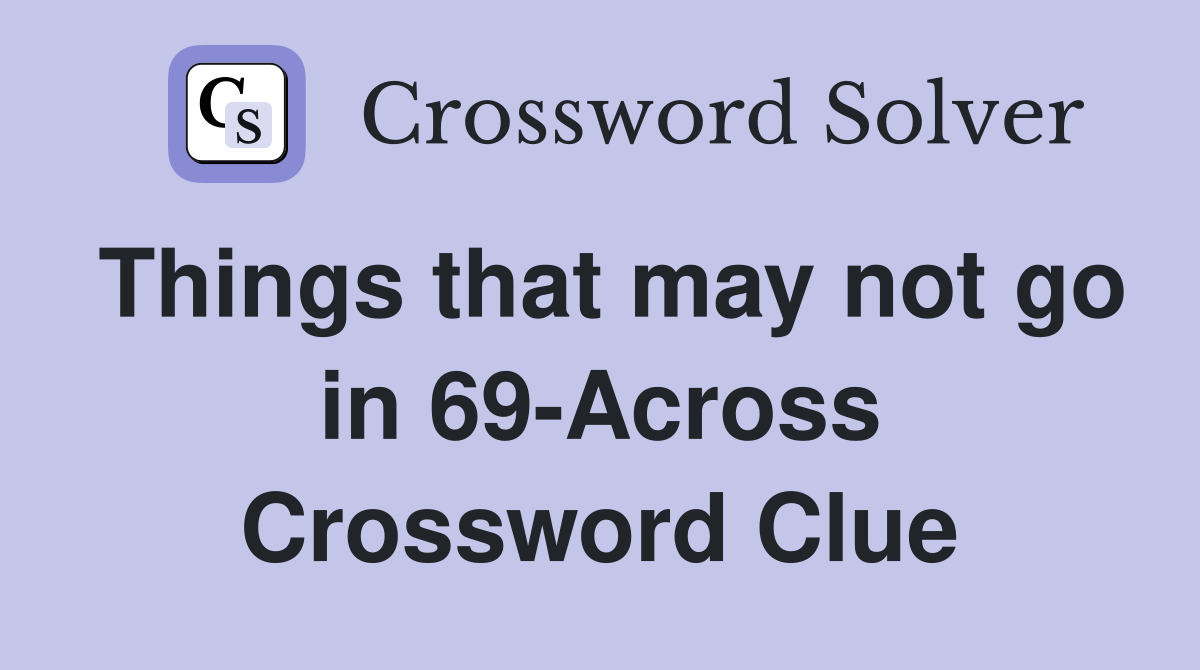 Things that may not go in 69-Across Crossword Clue