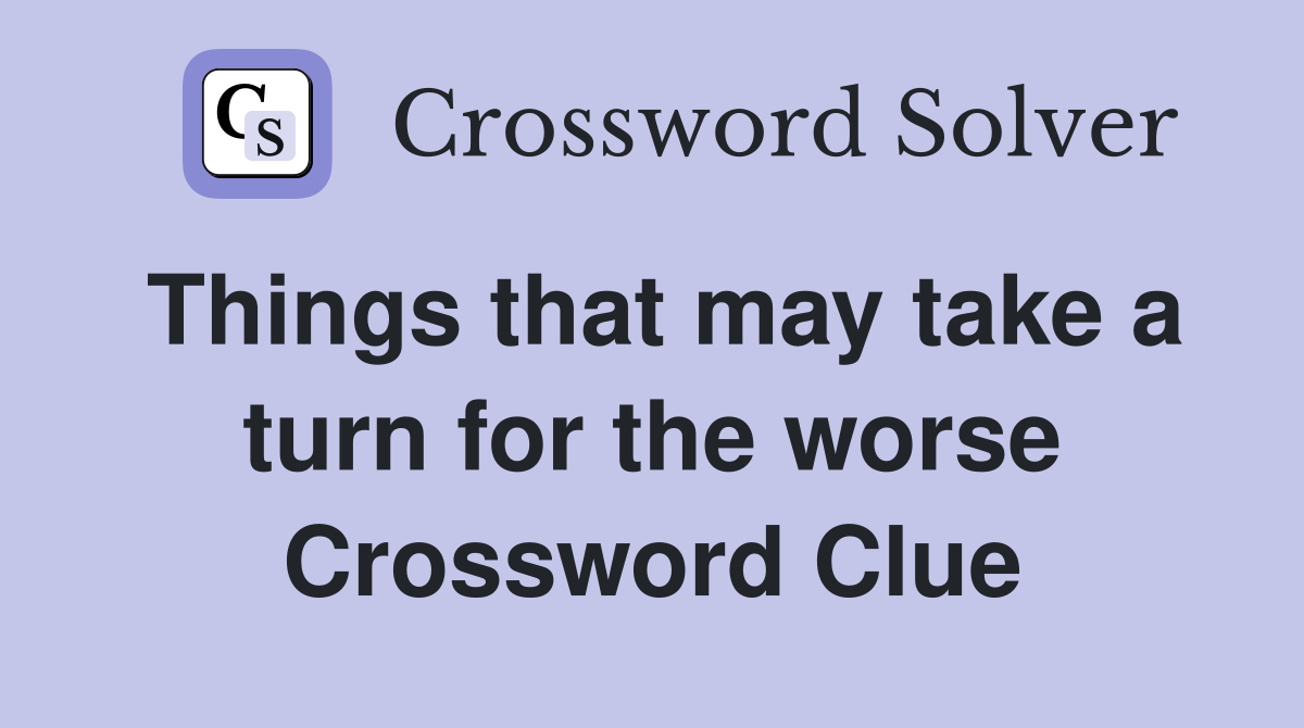 Things that may take a turn for the worse Crossword Clue