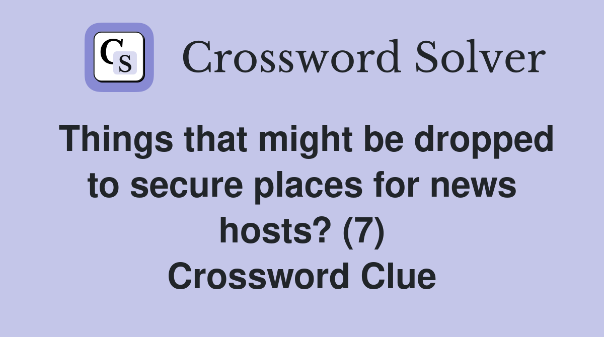 Things that might be dropped to secure places for news hosts? (7) Crossword Clue