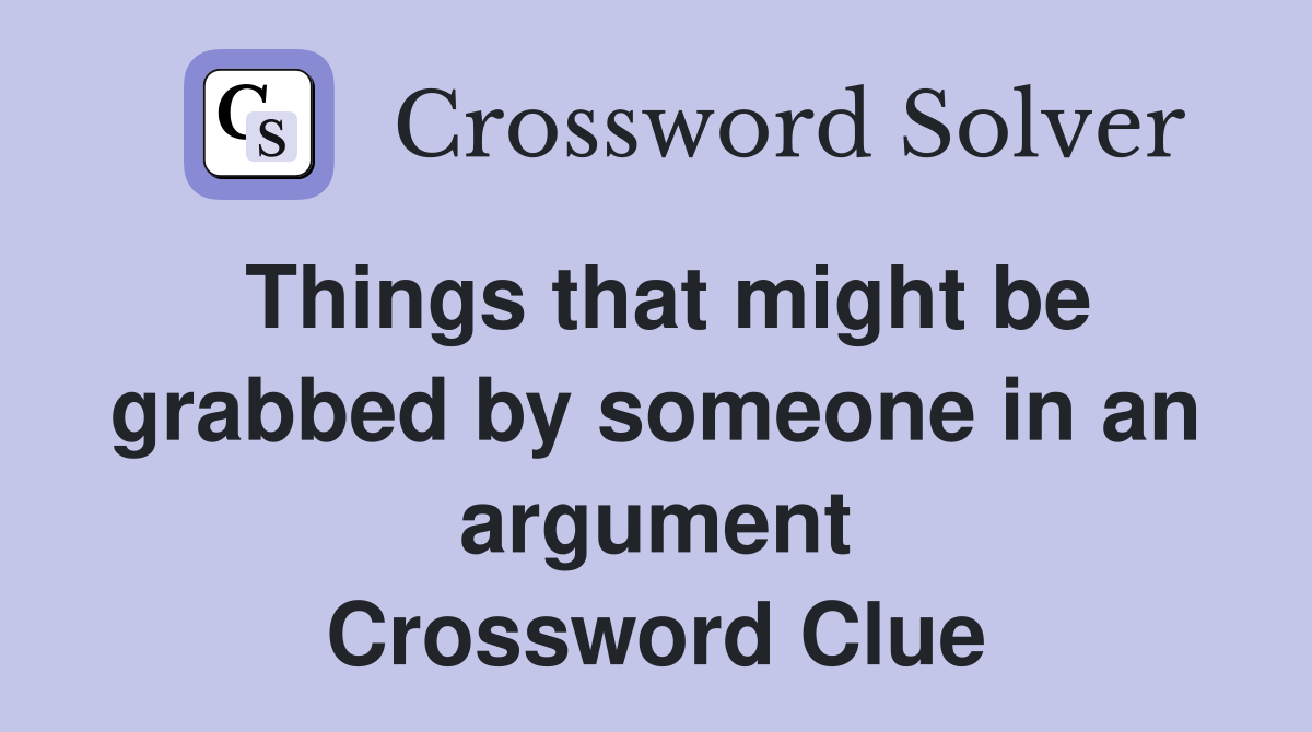Things that might be grabbed by someone in an argument Crossword Clue