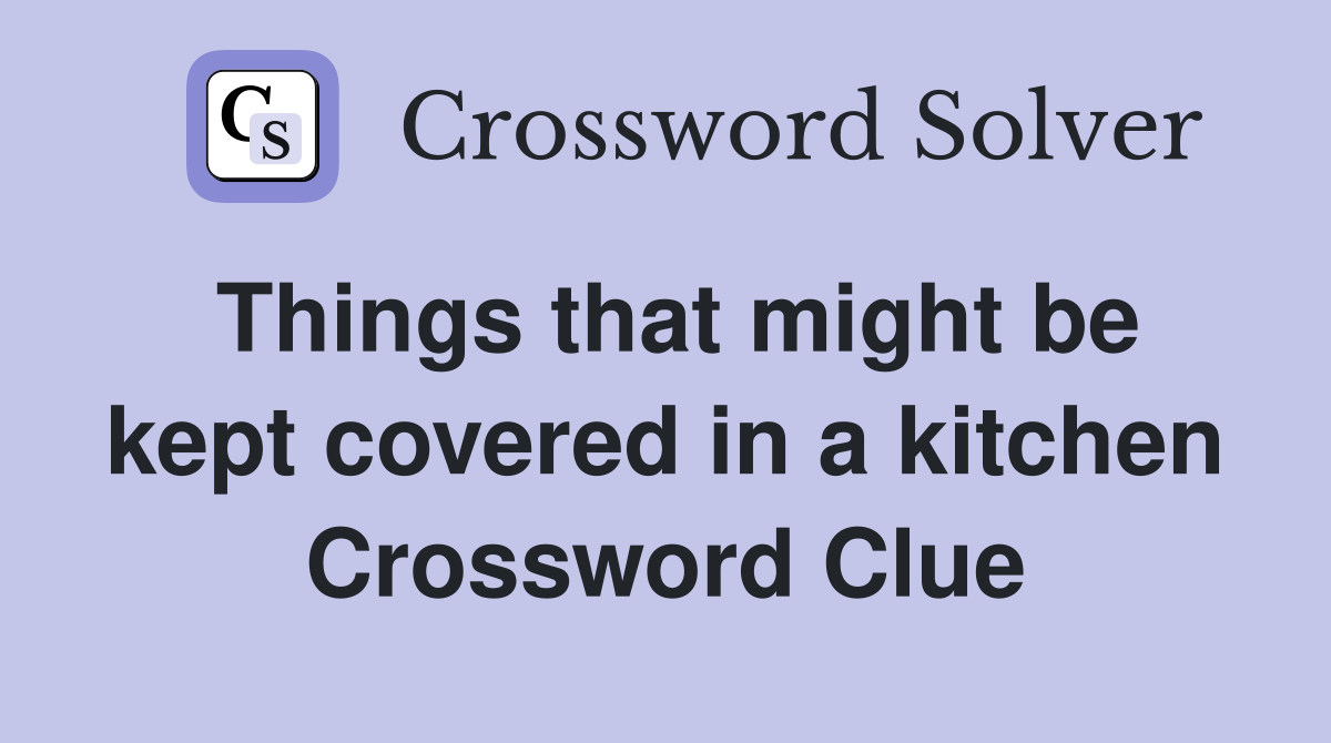 Things that might be kept covered in a kitchen Crossword Clue