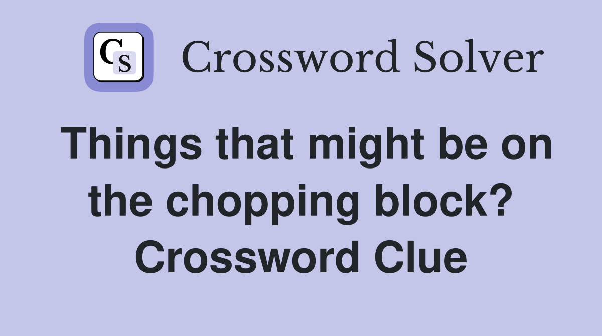Things that might be on the chopping block? Crossword Clue