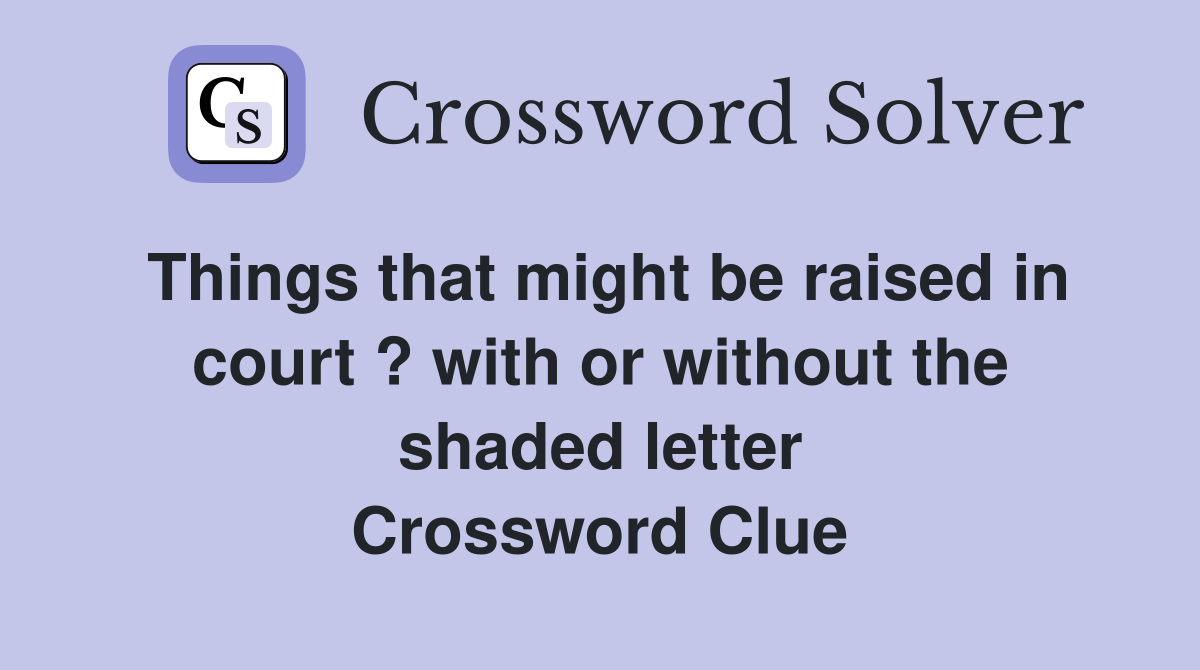 Things that might be raised in court ? with or without the shaded letter Crossword Clue