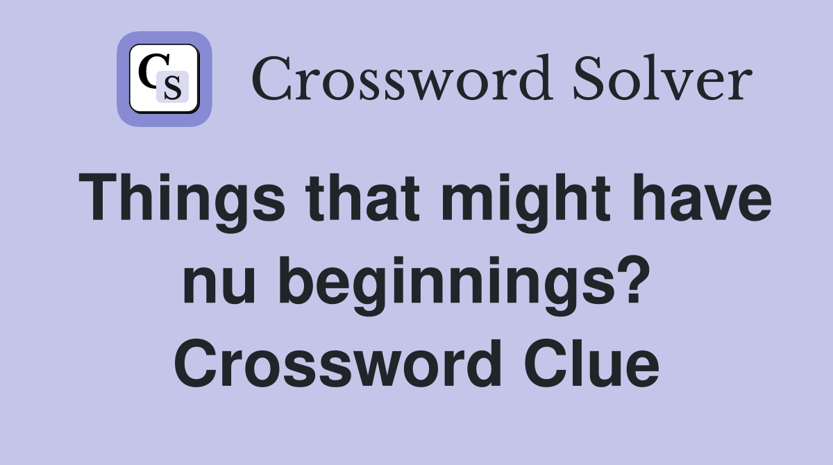 Things that might have nu beginnings? Crossword Clue