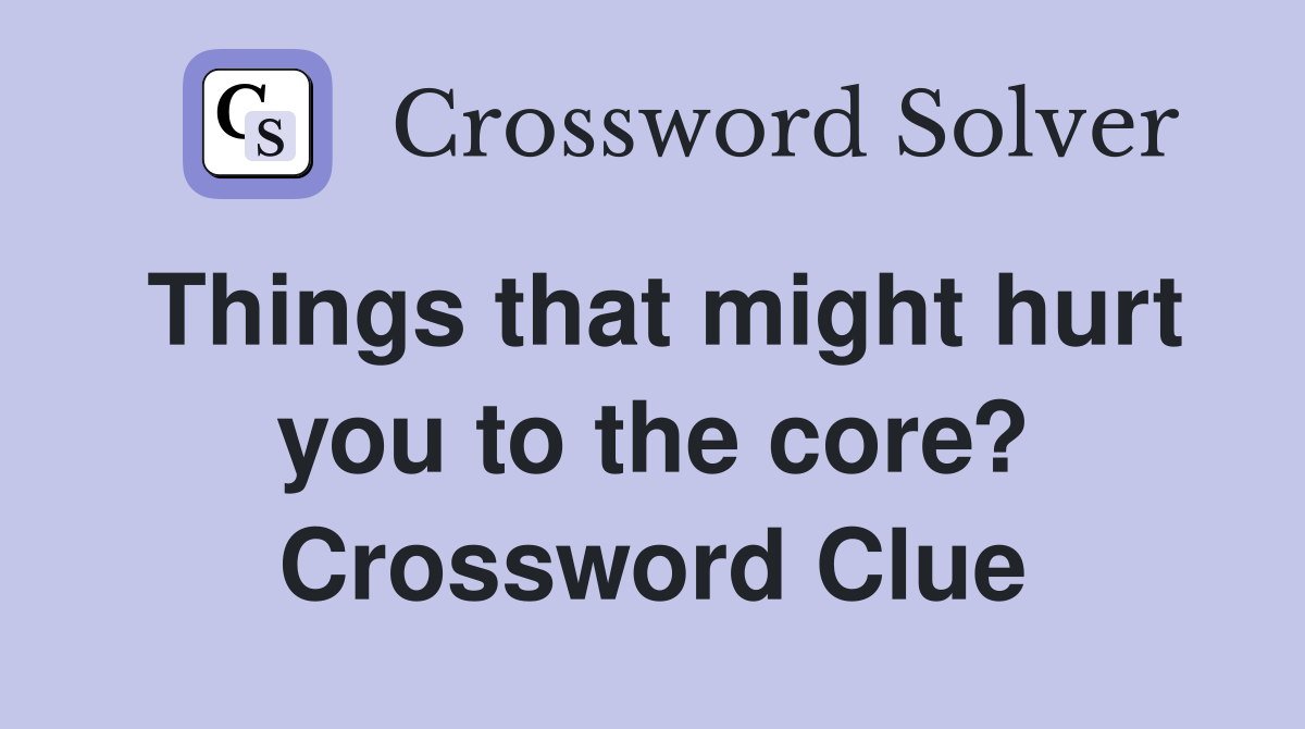 Things that might hurt you to the core? Crossword Clue