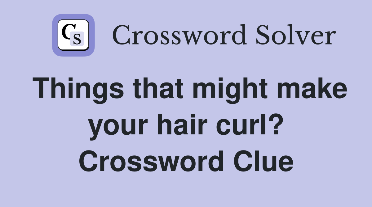 Things that might make your hair curl? Crossword Clue