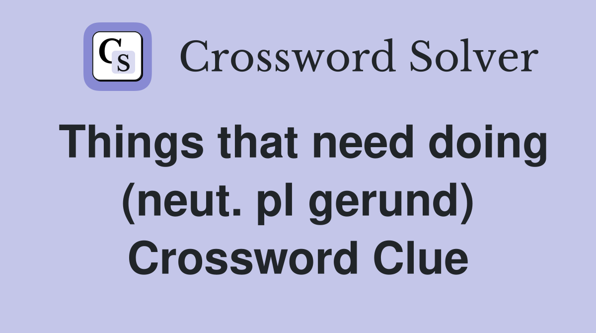 Things that need doing (neut. pl gerund) Crossword Clue