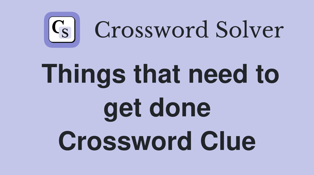 Things that need to get done Crossword Clue