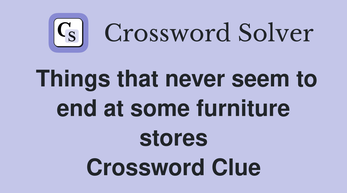 Things that never seem to end at some furniture stores Crossword Clue