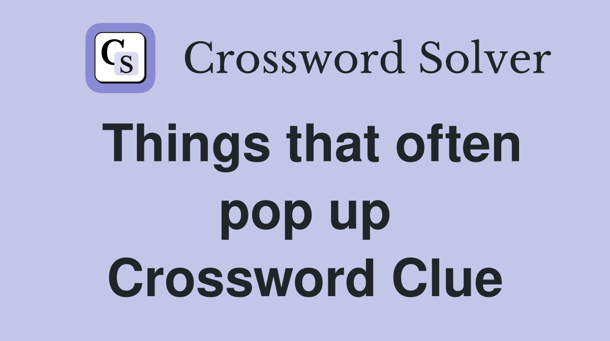 Things that often pop up Crossword Clue