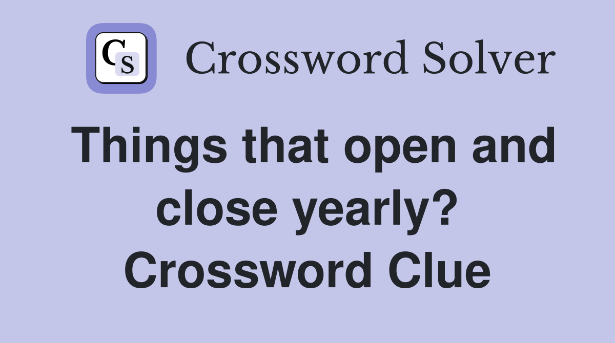 Things that open and close yearly? Crossword Clue