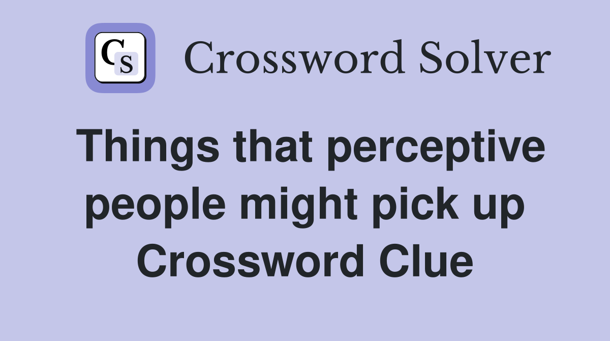 Things that perceptive people might pick up Crossword Clue