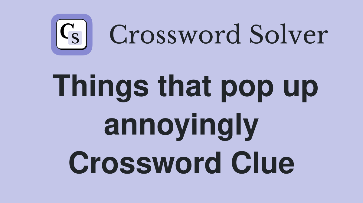 Things that pop up annoyingly Crossword Clue