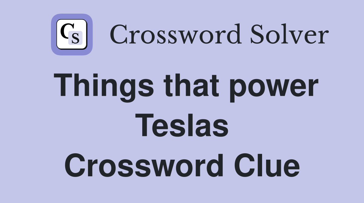 Things that power Teslas Crossword Clue