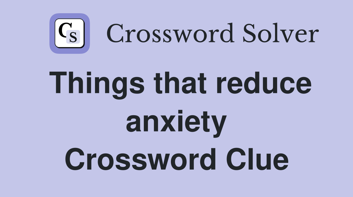 Things that reduce anxiety Crossword Clue