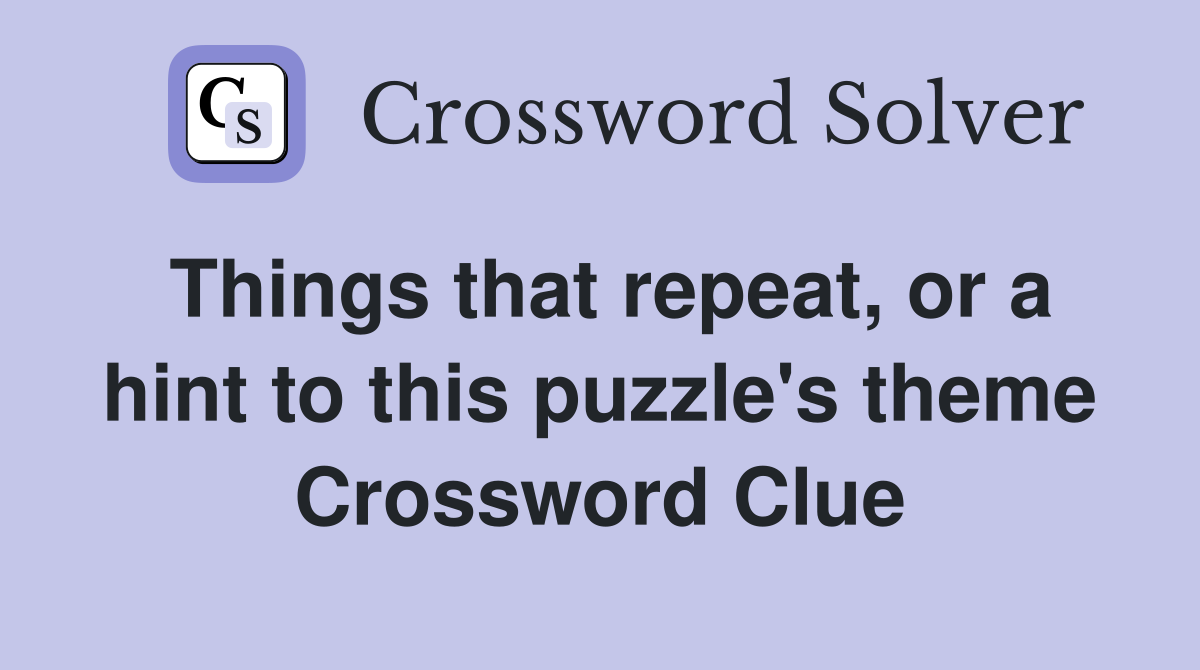 Things that repeat, or a hint to this puzzle's theme Crossword Clue