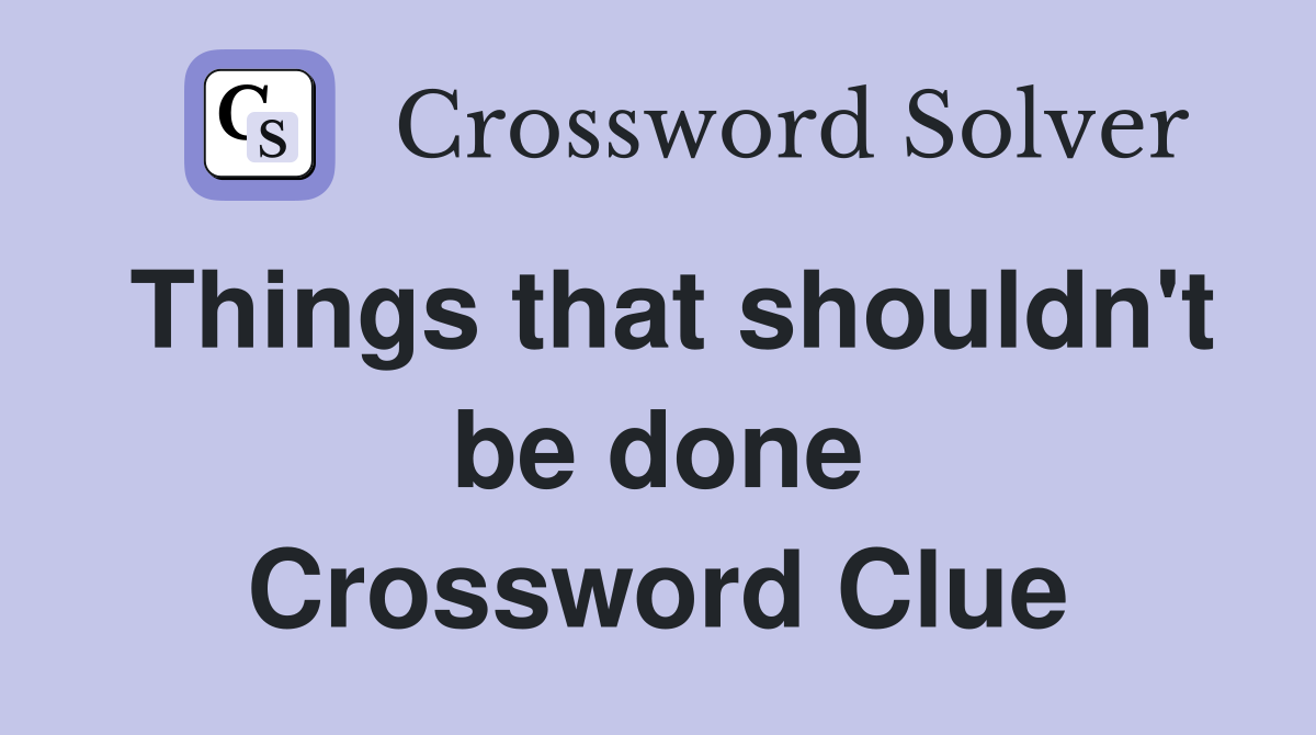 Things that shouldn't be done Crossword Clue