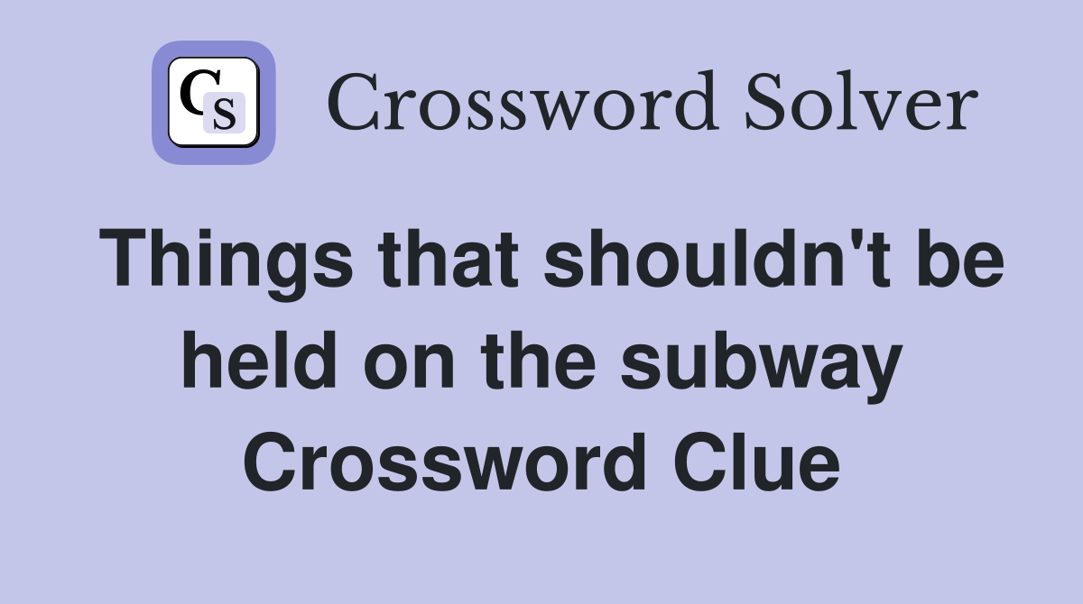 Things that shouldn't be held on the subway Crossword Clue