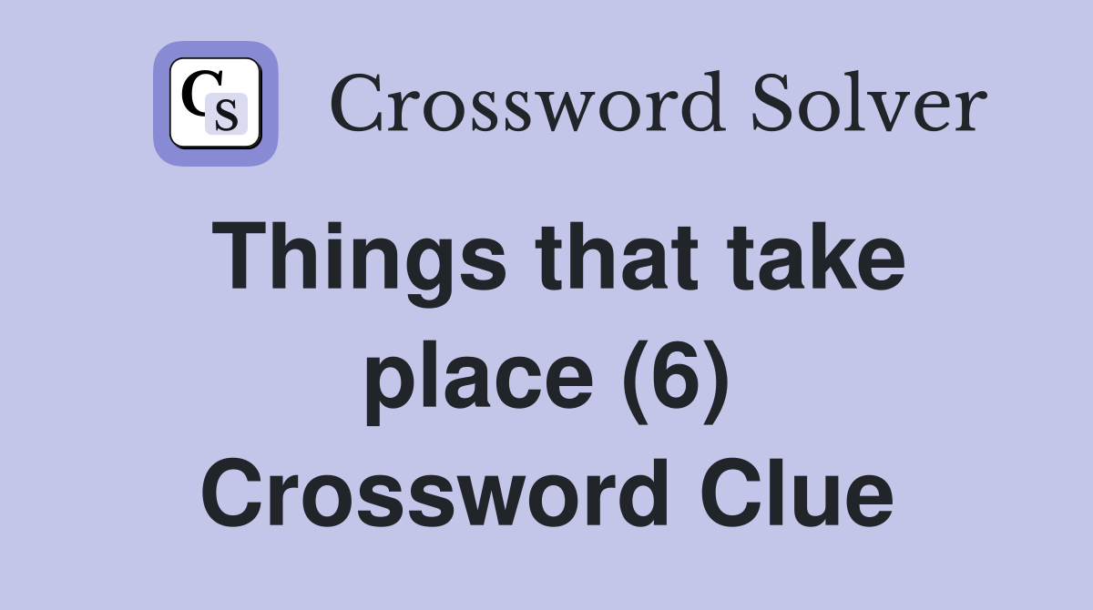 Things that take place (6) Crossword Clue