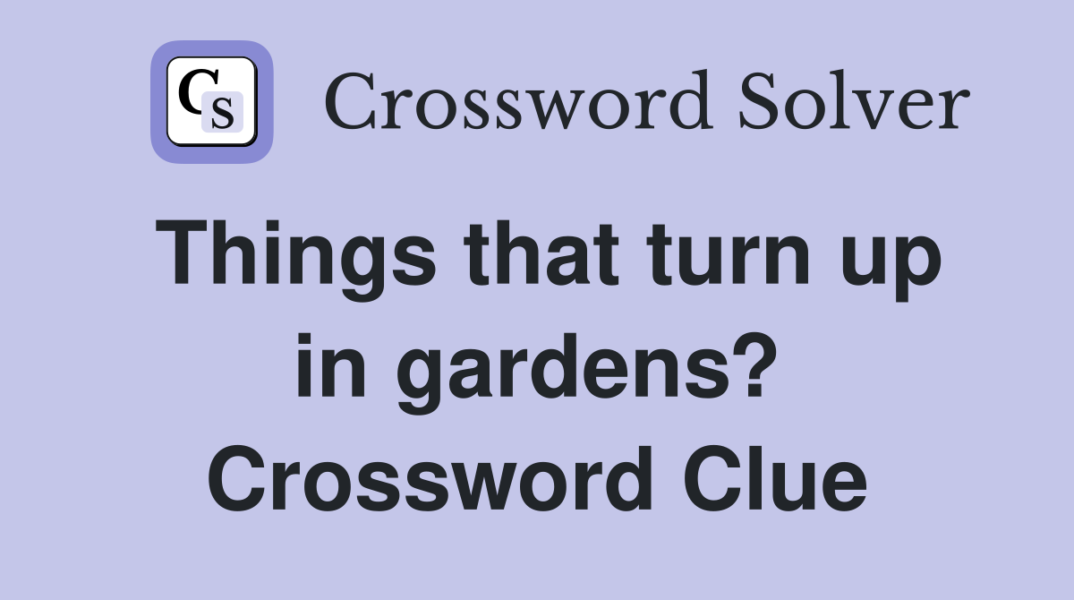 Things that turn up in gardens? Crossword Clue