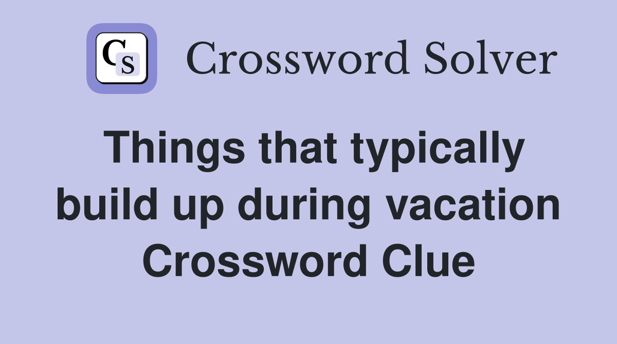 Things that typically build up during vacation Crossword Clue
