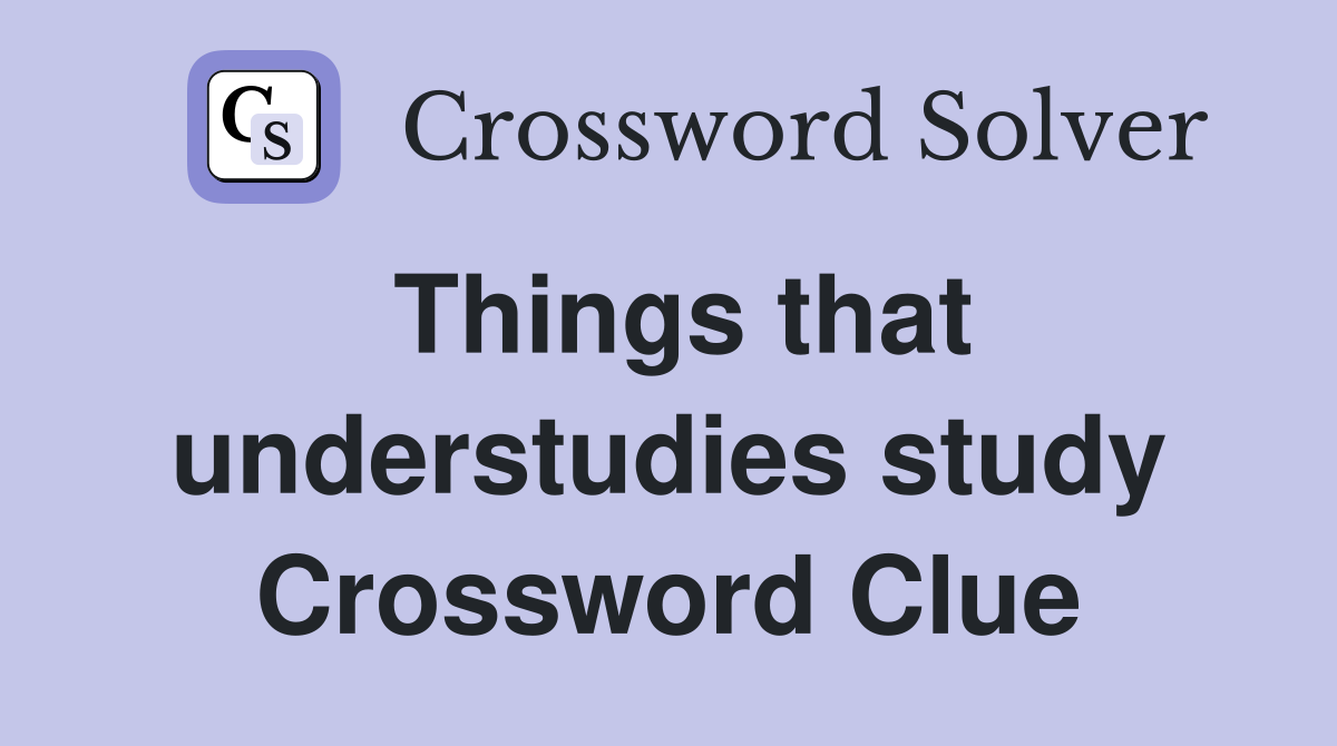 Things that understudies study Crossword Clue