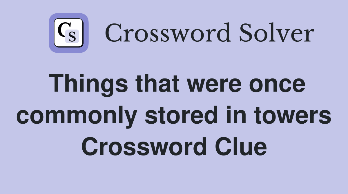 Things that were once commonly stored in towers Crossword Clue