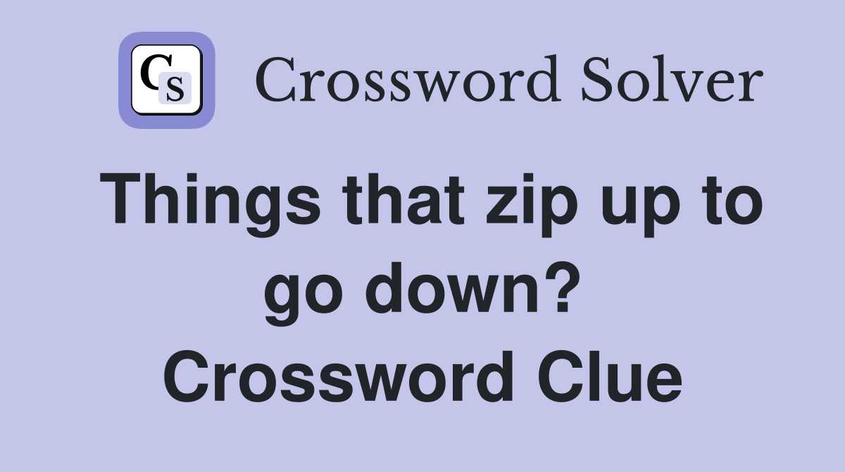 Things that zip up to go down? Crossword Clue