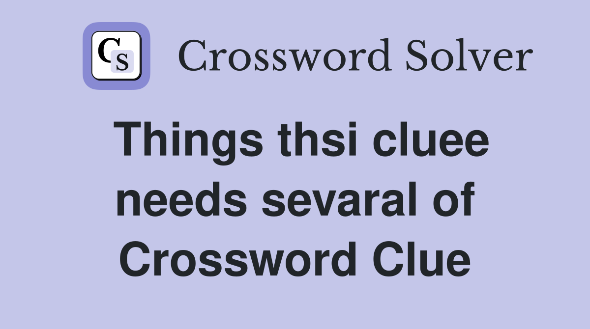 Things thsi cluee needs sevaral of Crossword Clue