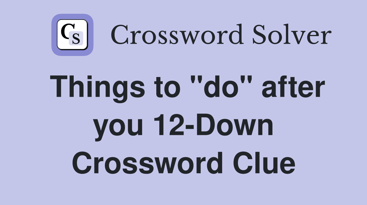 Things to "do" after you 12-Down Crossword Clue