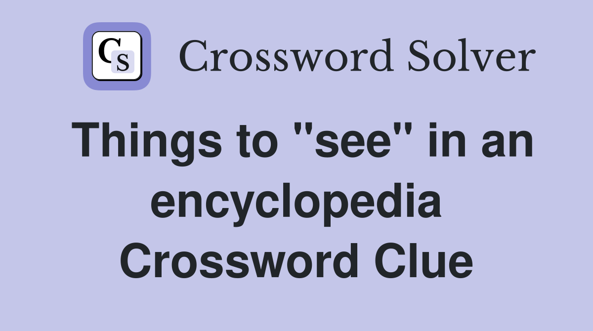 Things to "see" in an encyclopedia Crossword Clue