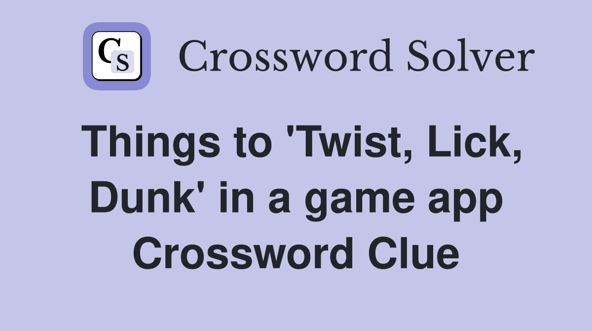 Things to 'Twist, Lick, Dunk' in a game app Crossword Clue