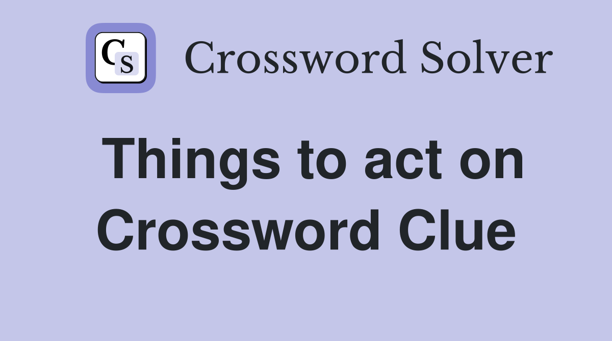 Things to act on Crossword Clue