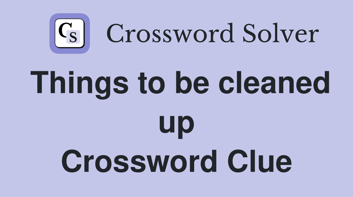 Things to be cleaned up Crossword Clue