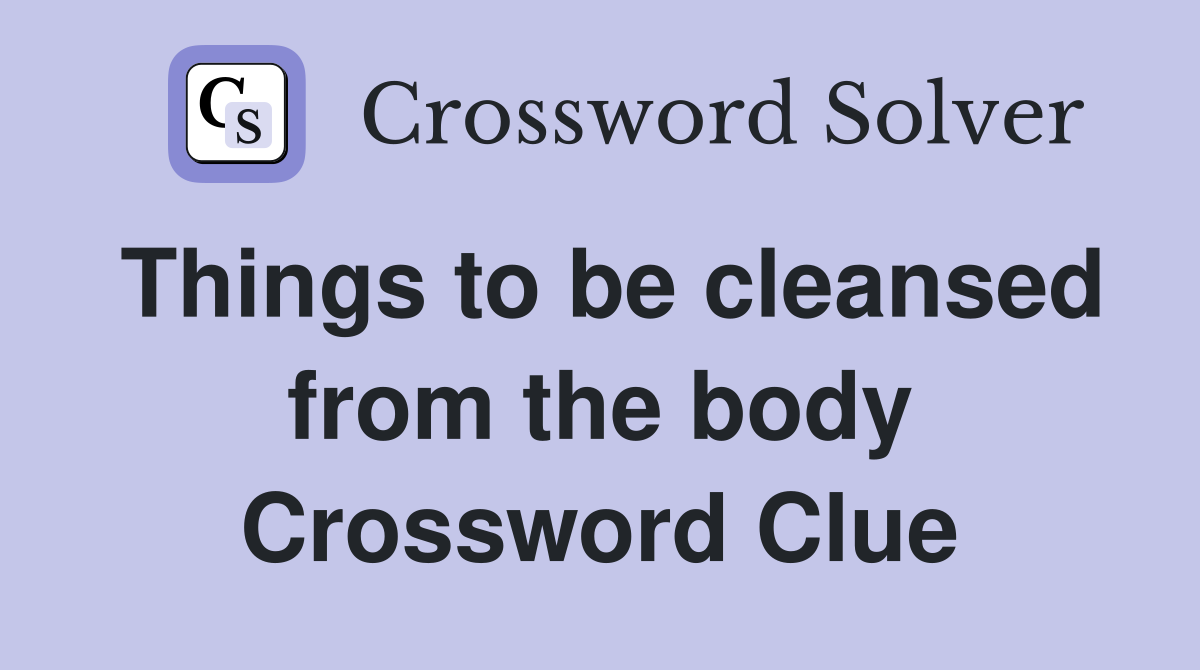 Things to be cleansed from the body Crossword Clue