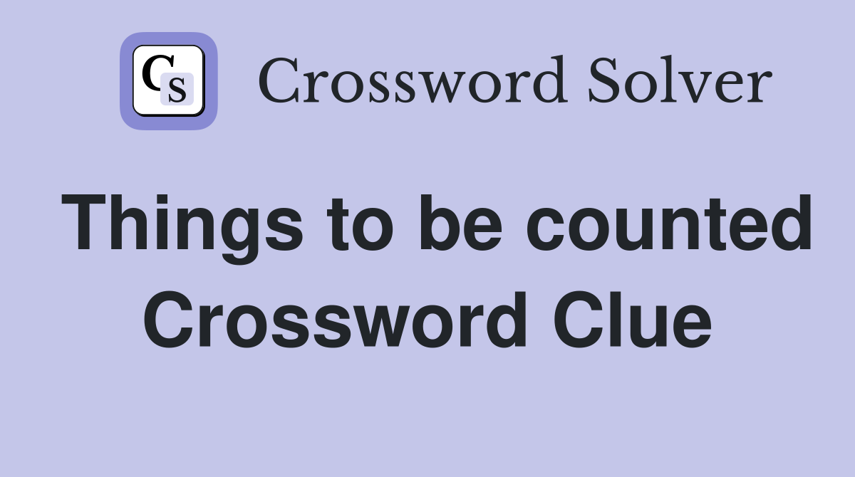 Things to be counted Crossword Clue
