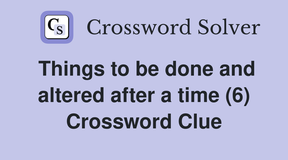 Things to be done and altered after a time (6) Crossword Clue